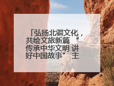 弘扬北疆文化，共绘文旅新篇 “传承中华文明 讲好中国故事” 主题活动圆满举办