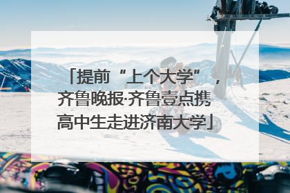 提前“上个大学”，齐鲁晚报·齐鲁壹点携高中生走进济南大学
