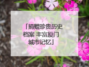 捐赠珍贵历史档案 丰富厦门城市记忆