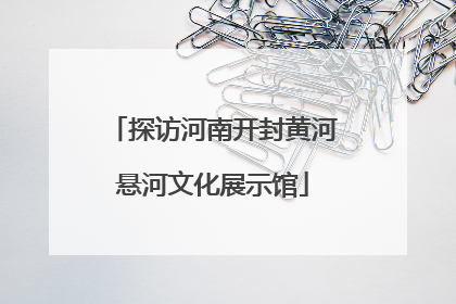 探访河南开封黄河悬河文化展示馆
