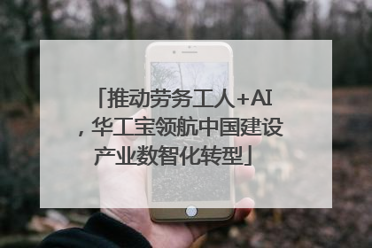 推动劳务工人+AI，华工宝领航中国建设产业数智化转型