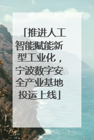 推进人工智能赋能新型工业化，宁波数字安全产业基地投运上线