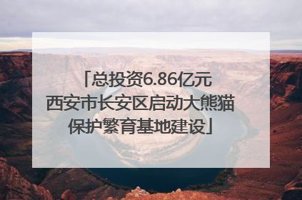 总投资6.86亿元 西安市长安区启动大熊猫保护繁育基地建设