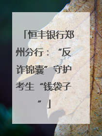 恒丰银行郑州分行：“反诈锦囊”守护考生“钱袋子”