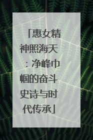 惠女精神照海天：净峰巾帼的奋斗史诗与时代传承