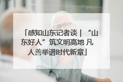 感知山东记者谈｜“山东好人”筑文明高地 凡人善举谱时代新章