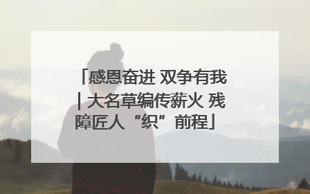 感恩奋进 双争有我｜大名草编传薪火 残障匠人“织”前程