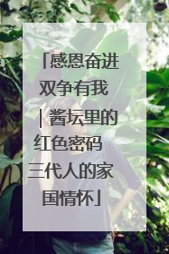 感恩奋进 双争有我｜酱坛里的红色密码 三代人的家国情怀