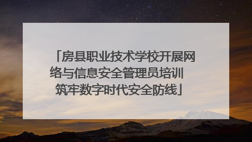 房县职业技术学校开展网络与信息安全管理员培训 筑牢数字时代安全防线