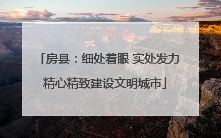 房县：细处着眼 实处发力 精心精致建设文明城市