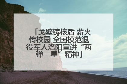戈壁铸核盾 薪火传校园 全国模范退役军人洛阳宣讲“两弹一星”精神