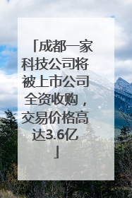 成都一家科技公司将被上市公司全资收购，交易价格高达3.6亿