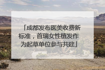 成都发布医美收费新标准，首瑞女性植发作为起草单位参与共建