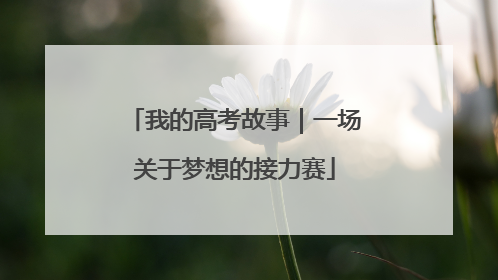 我的高考故事｜一场关于梦想的接力赛
