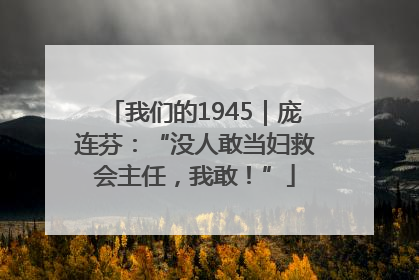 我们的1945｜庞连芬：“没人敢当妇救会主任，我敢！”