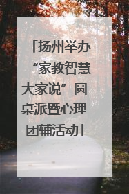 扬州举办“家教智慧大家说”圆桌派暨心理团辅活动