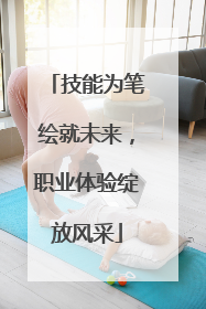 技能为笔绘就未来，职业体验绽放风采
