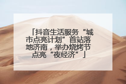 抖音生活服务“城市点亮计划”首站落地济南，举办烧烤节点亮“夜经济”