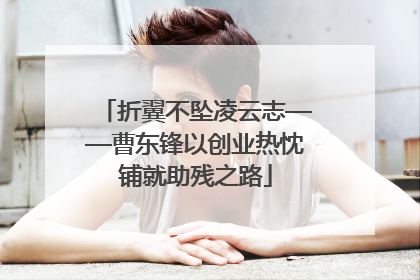折翼不坠凌云志——曹东锋以创业热忱铺就助残之路
