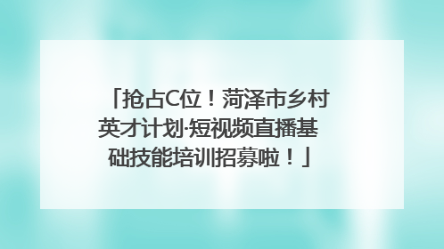 抢占C位！菏泽市乡村英才计划·短视频直播基础技能培训招募啦！