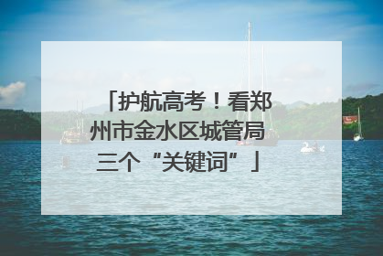 护航高考！看郑州市金水区城管局三个“关键词”
