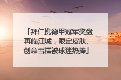 拜仁携德甲冠军奖盘再临江城，限定皮肤、创意雪糕被球迷热捧