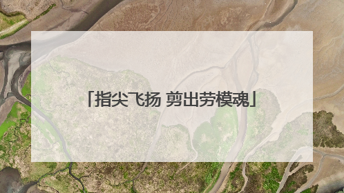 指尖飞扬 剪出劳模魂