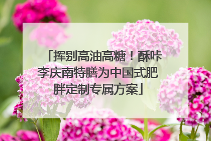 挥别高油高糖！酥咔李庆南特膳为中国式肥胖定制专属方案