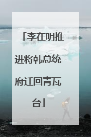 李在明推进将韩总统府迁回青瓦台