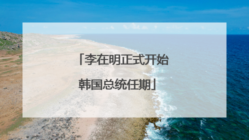 李在明正式开始韩国总统任期