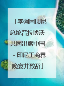 李强同印尼总统普拉博沃共同出席中国－印尼工商界晚宴并致辞