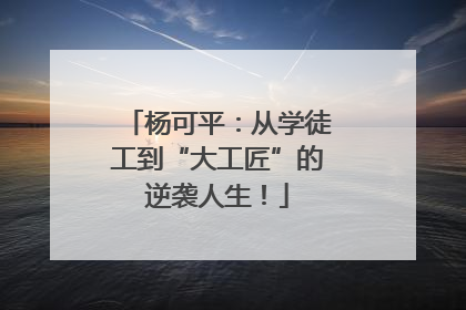 杨可平：从学徒工到“大工匠”的逆袭人生！