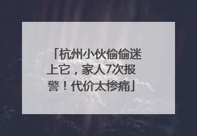 杭州小伙偷偷迷上它，家人7次报警！代价太惨痛