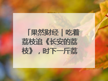 果然财经｜吃着荔枝追《长安的荔枝》，时下一斤荔枝多少钱