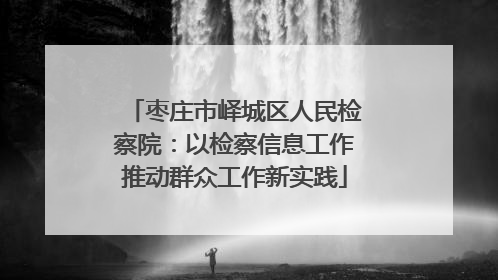 枣庄市峄城区人民检察院：以检察信息工作推动群众工作新实践