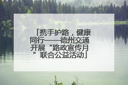 携手护路，健康同行——德州交通开展“路政宣传月”联合公益活动