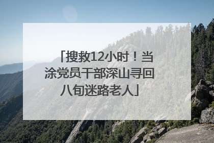 搜救12小时！当涂党员干部深山寻回八旬迷路老人