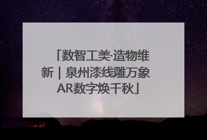 数智工美·造物维新｜泉州漆线雕万象 AR数字焕千秋