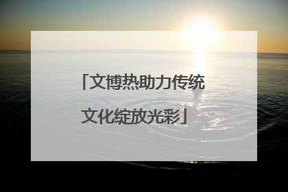 文博热助力传统文化绽放光彩
