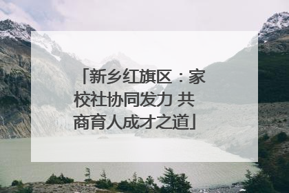 新乡红旗区：家校社协同发力 共商育人成才之道