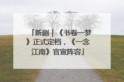 新剧｜《书卷一梦》正式定档，《一念江南》官宣阵容