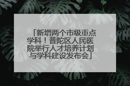 新增两个市级重点学科！普陀区人民医院举行人才培养计划与学科建设发布会