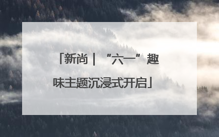 新尚｜“六一”趣味主题沉浸式开启