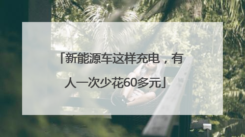 新能源车这样充电，有人一次少花60多元