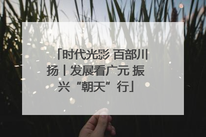 时代光影 百部川扬丨发展看广元 振兴“朝天”行