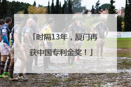 时隔13年，厦门再获中国专利金奖！