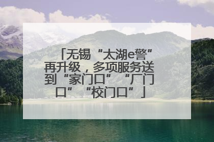 无锡“太湖e警”再升级，多项服务送到“家门口”“厂门口”“校门口”