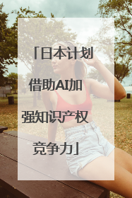 日本计划借助AI加强知识产权竞争力