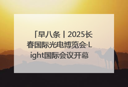 早八条丨2025长春国际光电博览会·Light国际会议开幕 / 10条政策举措专解急难愁盼 让群众看到变化得到实惠！