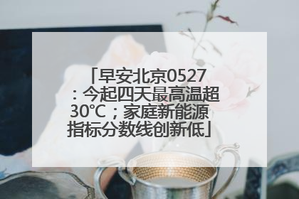 早安北京0527：今起四天最高温超30℃；家庭新能源指标分数线创新低